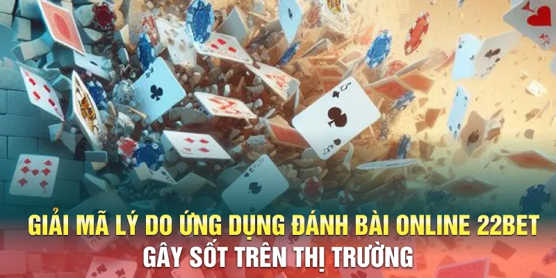 Giải mã lý do ứng dụng đánh bài online 22BET gây sốt trên thị trường