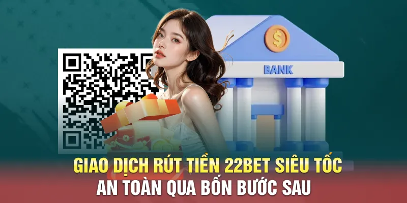 Giao dịch rút tiền 22BET siêu tốc an toàn qua bốn bước sau