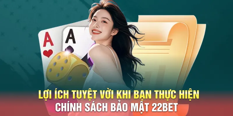 Lợi ích tuyệt vời khi bạn thực hiện chính sách bảo mật 22BET