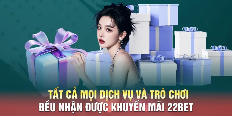 Tất cả mọi dịch vụ và trò chơi đều nhận được khuyến mãi 22BET