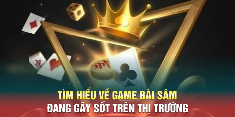 Tìm hiểu về game bài Sâm đang gây sốt trên thị trường